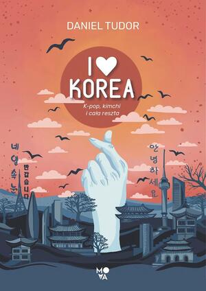 I love Korea. K-pop, kimchi i cała reszta by Daniel Tudor
