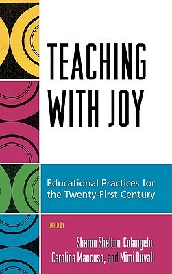 Teaching with Joy: Educational Practices for the Twenty-First Century by Laura Donnelly, Corey Lewis, Sharon Shelton-Colangelo, Tom Schmid, Detine Bowers, Beth Counihan, Mimi Duvall, Kevin Cole, Susan Caulfield, Carolina Mancuso, Gregory Haye, Jinx Watson, Dulce Maria Gray, David Rodgers, Leslie Wolter, Marion Lynch, Anne Leadbetter, Allison Young, Laura Murphy, Dan Huston, Alvin Smith, Libby Falk Jones, Ralph Wells, Karen Ogulnick