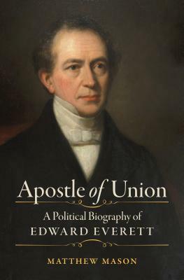 Apostle of Union: A Political Biography of Edward Everett by Matthew Mason