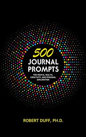 500 Journal Prompts: For Mental Health, Creativity, and Personal Exploration by Robert Duff
