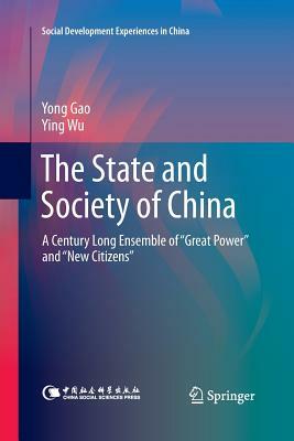 The State and Society of China: A Century Long Ensemble of "great Power" and "new Citizens" by Yong Gao, Ying Wu