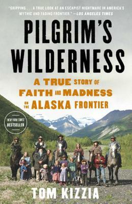 Pilgrim's Wilderness: A True Story of Faith and Madness on the Alaska Frontier by Tom Kizzia