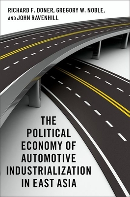 The Political Economy of Automotive Industrialization in East Asia by Gregory W. Noble, John Ravenhill, Richard F. Doner