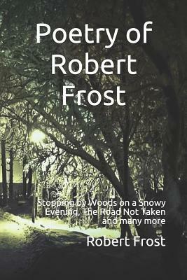 Poetry of Robert Frost: Stopping by Woods on a Snowy Evening, the Road Not Taken and Many Others by Robert Frost