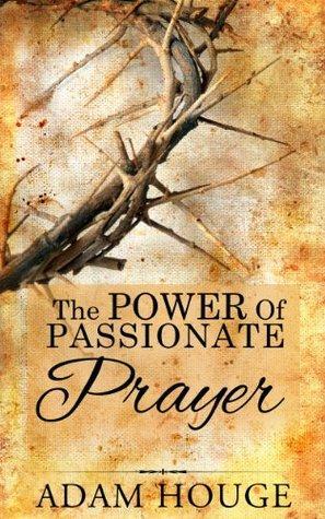 The Power Of Passionate Prayer by Adam Houge