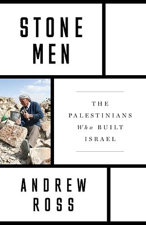 Stone Men: The Palestinians Who Built Israel by Andrew Ross