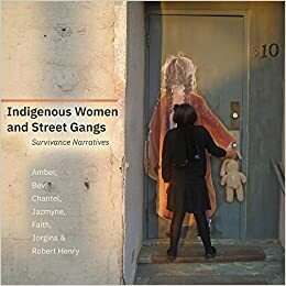 Indigenous Women and Street Gangs: Survivance Narratives by Amber, Jorgina, Robert Henry, Faith, Jazmyne, Bev, Chantel