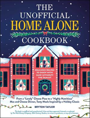 The Unofficial Home Alone Cookbook: From a "Lovely" Cheese Pizza to a "Highly Nutritious" Mac and Cheese Dinner, Tasty Meals Inspired by a Holiday Classic by Bryton Taylor
