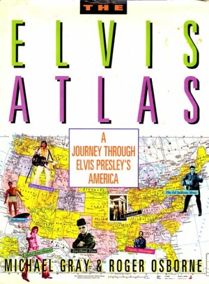 The Elvis Atlas: A Journey Through Elvis Presley's America by Michael Gray, Roger Osborne