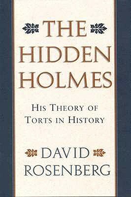 The Hidden Holmes: His Theory of Torts in History by David Rosenberg