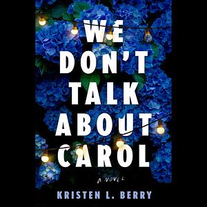 We Don't Talk About Carol: A Novel by Kristen L. Berry