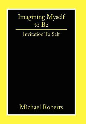 Imagining Myself to Be: Invitation to Self by Michael Roberts