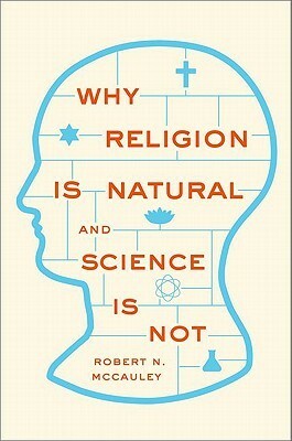 Why Religion Is Natural and Science Is Not by Robert N. McCauley