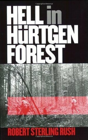 Hell in Hurtgen Forest: The Ordeal and Triumph of an American Infantry Regiment by Robert S. Rush