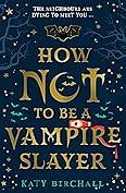 How Not to be a Vampire Slayer by Katy Birchall