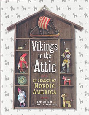 Vikings in the Attic: In Search of Nordic America by Eric Dregni