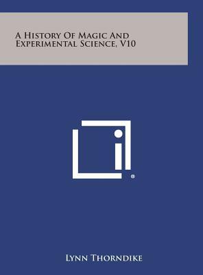 A History of Magic and Experimental Science, V10 by Lynn Thorndike