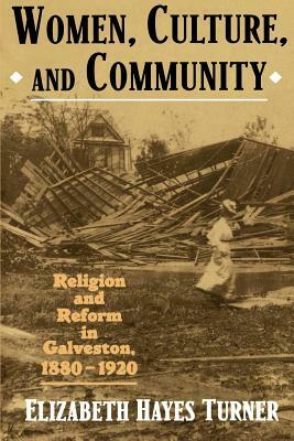 Women, Culture, and Community: Religion and Reform in Galveston, 1880-1920 by Elizabeth Hayes Turner