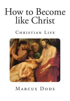 How to Become like Christ: Christian Life by Marcus Dods