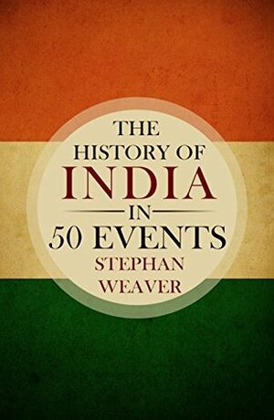 The History of India in 50 Events: (Indian History - Akbar the Great - East India Company - Taj Mahal - Mahatma Gandhi) (Timeline History in 50 Events Book 4) by Stephan Weaver