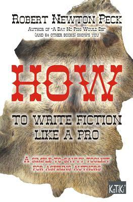 How to Write Fiction Like a Pro: A Simple-To-Aavvy Toolkit for Aspiring Authors by Robert Newton Peck