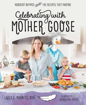 Celebrating with Mother Goose: Nursery Rhymes and the Recipes They Inspire by Lacey J. Mauritz Rdn