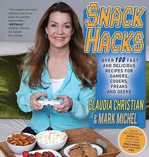 Snack Hacks: Over 100 Fast And Delicious Recipes For Gamers, Coders, Freaks And Geeks by Mark Michel, Claudia Christian, Catherine Buchanan