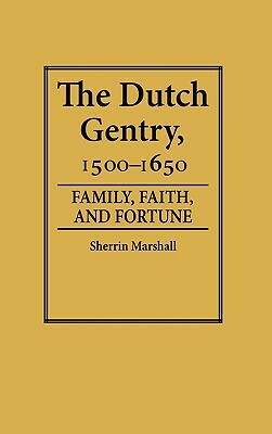 The Dutch Gentry, 1500-1650: Family, Faith, and Fortune by Sherrin Marshall