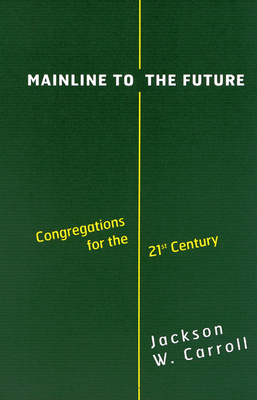 Mainline to the Future: Congregations for the 21st Century by Jackson W. Carroll