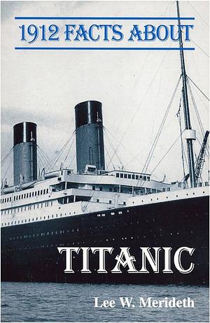 1912 Facts about the Titanic by Lee W. Merideth