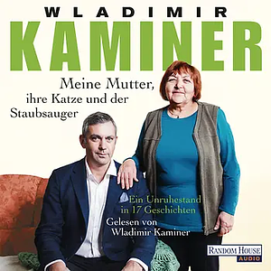 Meine Mutter, ihre Katze und der Staubsauger: Ein Unruhestand in 33 Geschichten by Wladimir Kaminer