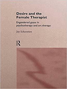 Desire and the Female Therapist: Engendered Gazes in Psychotherapy and Art Therapy by Joy Schaverien
