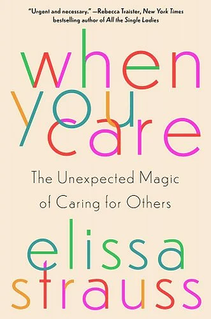 When You Care: The Unexpected Magic of Caring for Others by Elissa Strauss