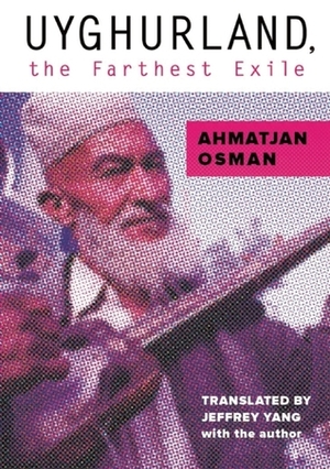 Uyghurland: The Furthest Exile by Jeffrey Yang, Ahmatjan Osman