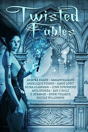 Twisted Fables Anthology by Asta Idonea, Kay C. Sulli, Samantha Kate, T. Strange, Angora Shade, Paige Prince, Jamie Lowe, Angelique Voisen, Nicki J. Markus, Sheri Velarde, Shira Glassman, Lynn Townsend