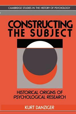 Constructing the Subject: Historical Origins of Psychological Research by Kurt Danziger, Danziger Kurt