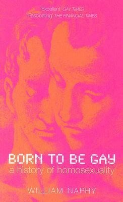 Born to be Gay: A History of Homosexuality by William G. Naphy