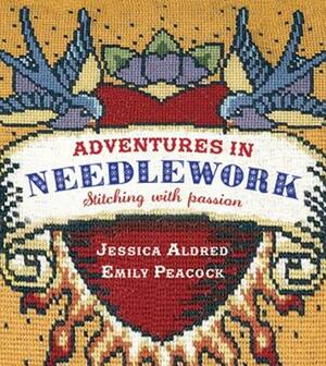 Adventures in Needlework: Stitching with Passion by Jessica Aldred, Emily Peacock
