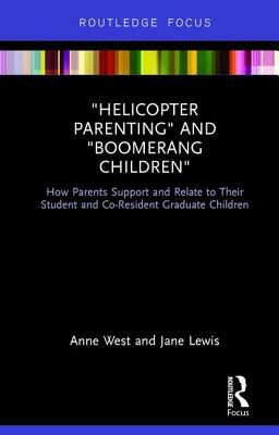 Helicopter Parenting and Boomerang Children: How Parents Support and Relate to Their Student and Co-Resident Graduate Children by Anne West, Jane Lewis