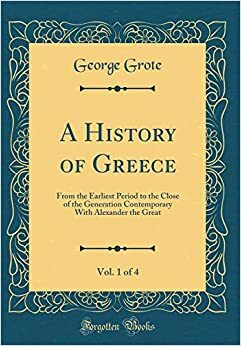 A History of Greece, Vol. 1 of 4: From the Earliest Period to the Close of the Generation Contemporary with Alexander the Great by George Grote