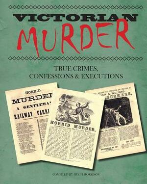 Victorian Murder: True Crimes, Confessions and Executions by Hugh Morrison