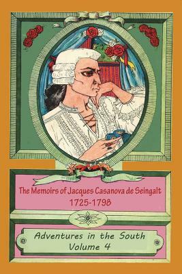 The Memoirs of Jacques Casanova de Seingalt 1725-1798 Volume 4 Adventures in the South by Jacques Casanova De Seingalt