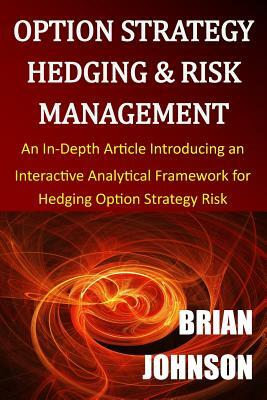 Option Strategy Hedging & Risk Management: An In-Depth Article Introducing an Interactive Analytical Framework for Hedging Option Strategy Risk by Brian Johnson