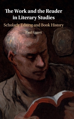 The Work and the Reader in Literary Studies: Scholarly Editing and Book History by Paul Eggert