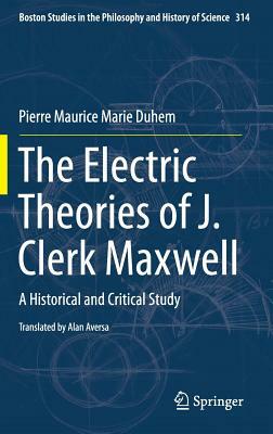 The Electric Theories of J. Clerk Maxwell: A Historical and Critical Study by Pierre Maurice Marie Duhem