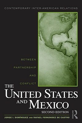 The United States and Mexico: Between Partnership and Conflict by Rafael Fernández de Castro, Jorge I. Domínguez