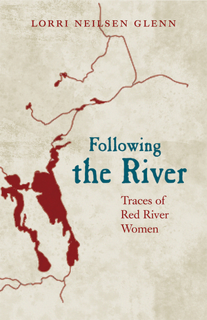 Following the River: Traces of Red River Women by Lorri Neilsen Glenn