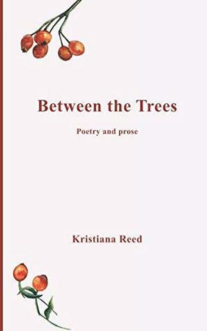 Between the Trees: Poetry and prose by Kristiana Reed