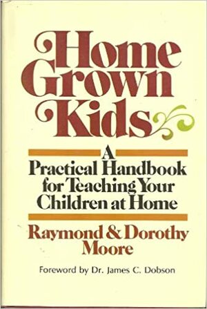 Home Grown Kids: A Practical Handbook For Teaching Your Children At Home by Raymond S. Moore