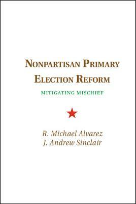 Nonpartisan Primary Election Reform by J. Andrew Sinclair, R. Michael Alvarez